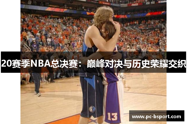 20赛季NBA总决赛：巅峰对决与历史荣耀交织