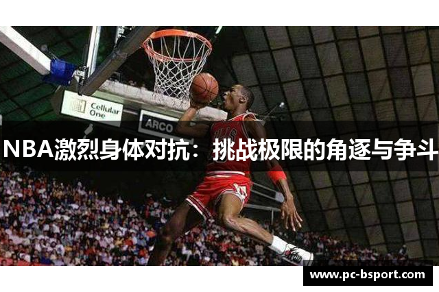 NBA激烈身体对抗：挑战极限的角逐与争斗