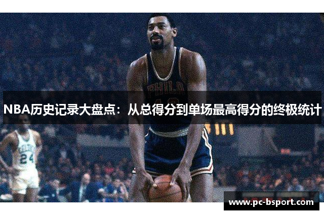 NBA历史记录大盘点：从总得分到单场最高得分的终极统计