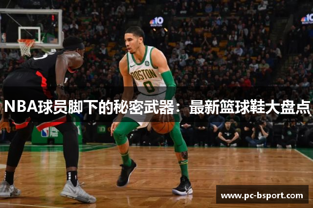 NBA球员脚下的秘密武器：最新篮球鞋大盘点