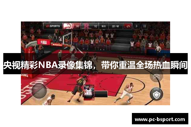 央视精彩NBA录像集锦，带你重温全场热血瞬间