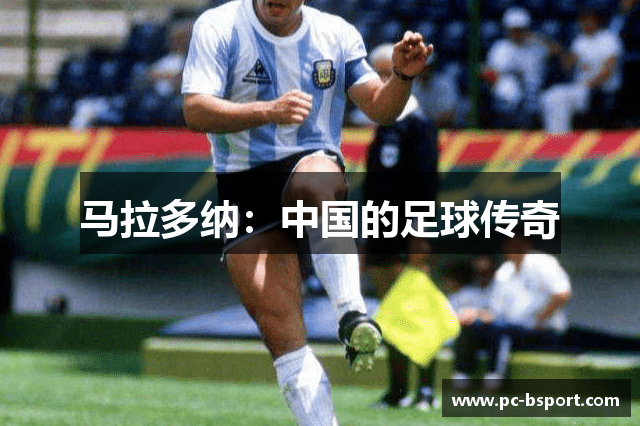 马拉多纳：中国的足球传奇