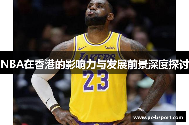 NBA在香港的影响力与发展前景深度探讨