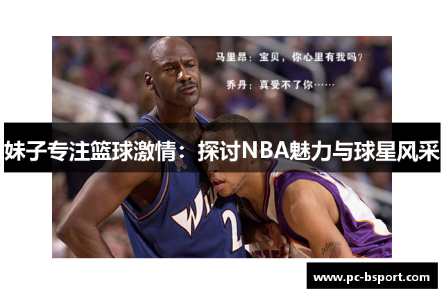 妹子专注篮球激情：探讨NBA魅力与球星风采