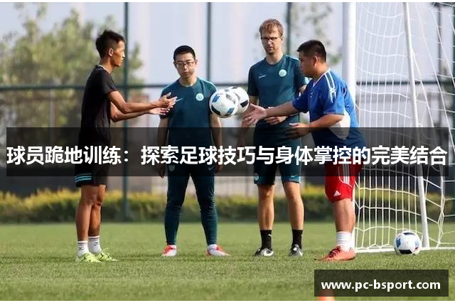 球员跪地训练：探索足球技巧与身体掌控的完美结合