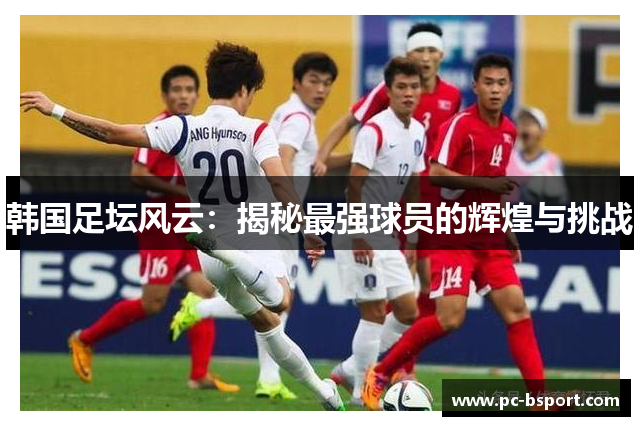 韩国足坛风云：揭秘最强球员的辉煌与挑战