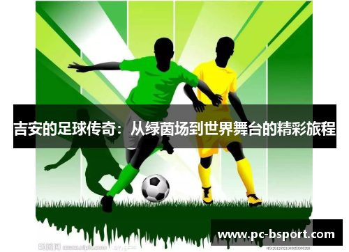 吉安的足球传奇：从绿茵场到世界舞台的精彩旅程
