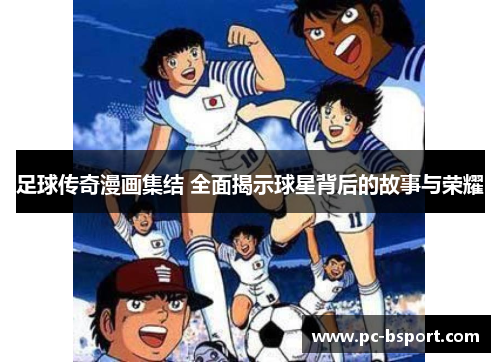 足球传奇漫画集结 全面揭示球星背后的故事与荣耀
