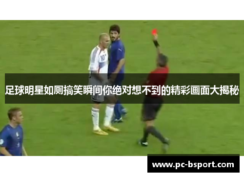 足球明星如厕搞笑瞬间你绝对想不到的精彩画面大揭秘