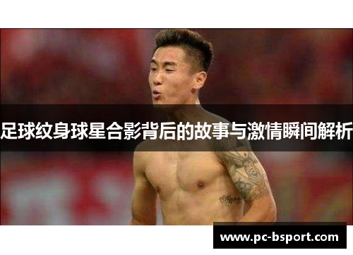 足球纹身球星合影背后的故事与激情瞬间解析