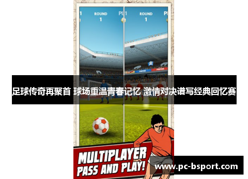足球传奇再聚首 球场重温青春记忆 激情对决谱写经典回忆赛