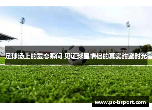 足球场上的爱恋瞬间 见证球星情侣的真实甜蜜时光