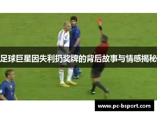 足球巨星因失利扔奖牌的背后故事与情感揭秘