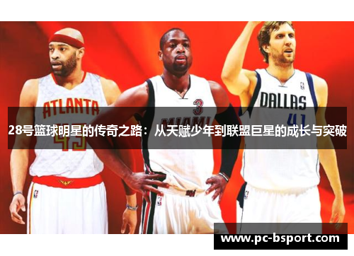 28号篮球明星的传奇之路：从天赋少年到联盟巨星的成长与突破
