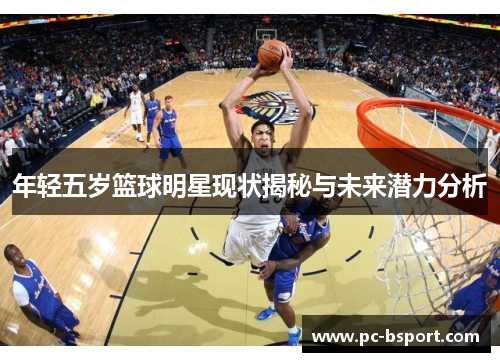 年轻五岁篮球明星现状揭秘与未来潜力分析
