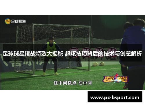 足球球星挑战特效大揭秘 超炫技巧背后的技术与创意解析