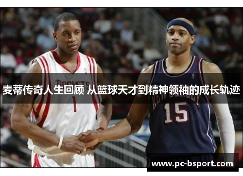 麦蒂传奇人生回顾 从篮球天才到精神领袖的成长轨迹