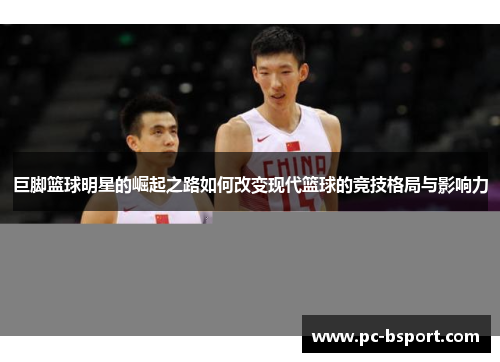 巨脚篮球明星的崛起之路如何改变现代篮球的竞技格局与影响力